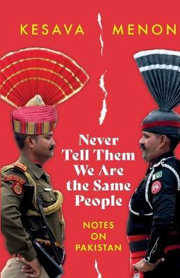 Never Tell Them We Are the Same People Notes on Pakistan - Kesava Menon - cover