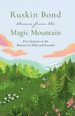 Scenes from the Magic Mountain: Five Seasons in the Mussoorie Hills and Beyond - Ruskin Bond - cover