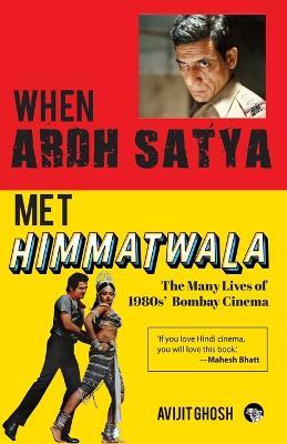 WHEN ARDH SATYA MET HIMMATWALA THE MANY LIVES OF 1980s' BOMBAY CINEMA - Avijit Ghosh - cover