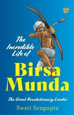 The Incredible Life of Birsa Munda the Great Revolutionary Leader - Swati Sengupta - cover