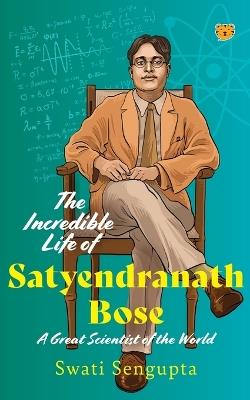 The Incredible Life of Satyendranath Bose: A Great Scientist of The World - Swati Sengupta - cover