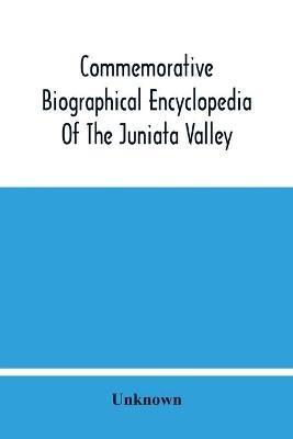 Commemorative Biographical Encyclopedia Of The Juniata Valley: Comprising The Counties Of Huntingdon, Mifflin, Juniata And Perry, Pennsylvania, Containing Sketches Of Prominent And Representative Citizens And Many Of The Early Settlers - cover