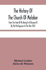 The History Of The Church Of Malabar, From The Time Of Its Being First Discover'D By The Portuguezes In The Year 1501: Giving An Account Of The Persecutions And Violent Methods Of The Roman Prelates, To Reduce Them To The Subjection Of The Church Of Rome: Together With The Synod Of Diamper, Celebrated In The Year Of Our Lord 1599: With Some Remarks Upon The Faith And Doctr