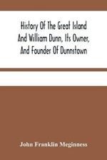 History Of The Great Island And William Dunn, Its Owner, And Founder Of Dunnstown