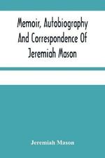 Memoir, Autobiography And Correspondence Of Jeremiah Mason