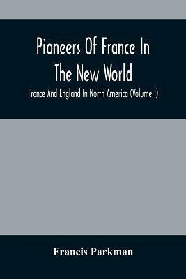 Pioneers Of France In The New World. France And England In North America (Volume I) - Francis Parkman - cover