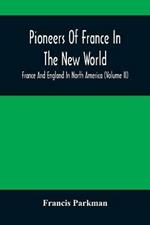 Pioneers Of France In The New World. France And England In North America (Volume II)