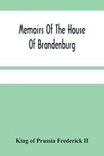 Memoirs Of The House Of Brandenburg: From The Earliest Accounts, To The Death Of Frederic I. King Of Prussia: To Which Are Added Four Dissertations, I. On Superstition And Religion. Ii. On Manners, Customs, Industry, And The Progress Of The Human Understanding In The Arts And Sciences. Iii. O