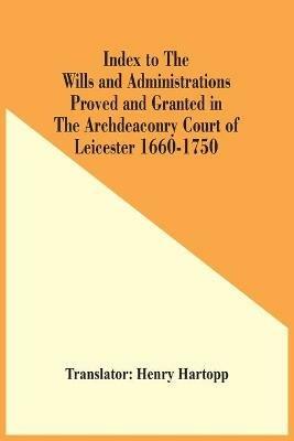 Index To The Wills And Administrations Proved And Granted In The Archdeaconry Court Of Leicester 1660-1750 - cover