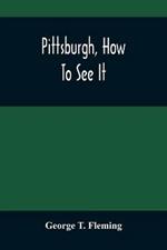 Pittsburgh, How To See It: A Complete, Reliable Guide Book With Illustrations, The Latest Map And Complete Index