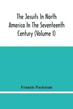 The Jesuits In North America In The Seventeenth Century (Volume I)