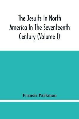 The Jesuits In North America In The Seventeenth Century (Volume I) - Francis Parkman - cover
