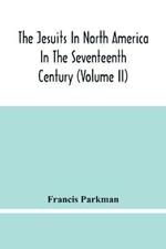 The Jesuits In North America In The Seventeenth Century (Volume Ii)
