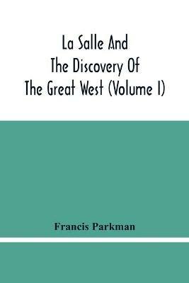 La Salle And The Discovery Of The Great West (Volume I) - Francis Parkman - cover
