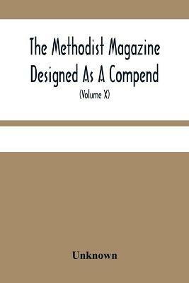 The Methodist Magazine Designed As A Compend Of Useful Knowledge And Of Religious And Missionary Intelligence, For The Year Of Our Lord 1827 (Volume X) - cover