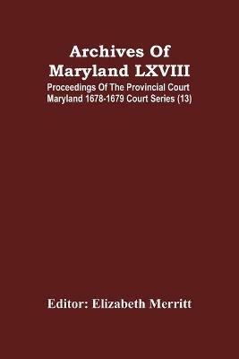 Archives Of Maryland LXVIII; Proceedings Of The Provincial Court Maryland 1678-1679 Court Series (13) - cover