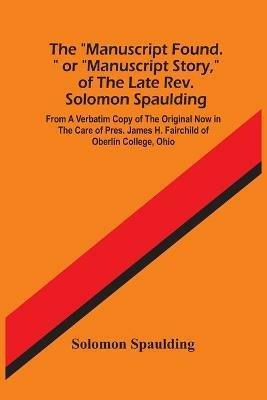 The Manuscript Found. Or Manuscript Story, Of The Late Rev. Solomon Spaulding; From A Verbatim Copy Of The Original Now In The Care Of Pres. James H. Fairchild Of Oberlin College, Ohio - Solomon Spaulding - cover