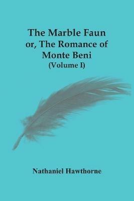The Marble Faun; Or, The Romance Of Monte Beni (Volume I) - Nathaniel Hawthorne - cover