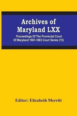 Archives Of Maryland Lxx; Proceedings Of The Provincial Court Of Maryland 1681-1683 Court Series (15) - cover