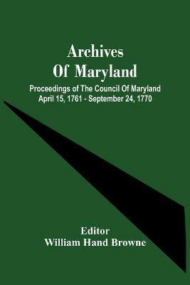 Archives Of Maryland; Proceedings Of The Council Of Maryland April 15, 1761 - September 24, 1770 - cover
