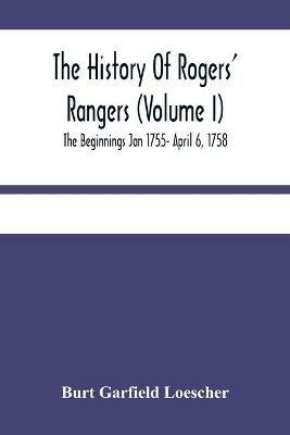 The History Of Rogers' Rangers (Volume I); The Beginnings Jan 1755- April 6, 1758 - Burt Garfield Loescher - cover