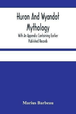 Huron And Wyandot Mythology, With An Appendix Containing Earlier Published Records - Marius Barbeau - cover