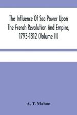 The Influence Of Sea Power Upon The French Revolution And Empire, 1793-1812 (Volume II)
