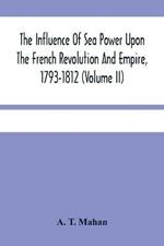 The Influence Of Sea Power Upon The French Revolution And Empire, 1793-1812 (Volume II)