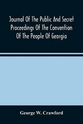 Journal Of The Public And Secret Proceedings Of The Convention Of The People Of Georgia: Held In Milledgeville And Savannah In 1861: Together With The Ordinances Adopted - George W Crawford - cover
