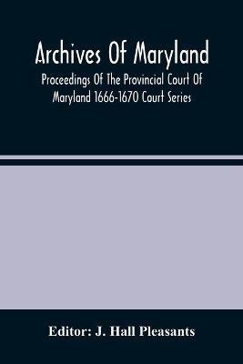 Archives Of Maryland; Proceedings Of The Provincial Court Of Maryland 1666-1670 Court Series - cover