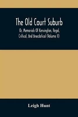 The Old Court Suburb: Or, Memorials Of Kensington, Regal, Critical, And Anecdotical (Volume II) - Leigh Hunt - cover