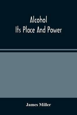 Alcohol; Its Place And Power - James Miller - cover