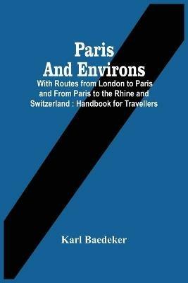 Paris And Environs: With Routes From London To Paris And From Paris To The Rhine And Switzerland: Handbook For Travellers - Karl Baedeker - cover