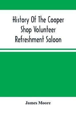 History Of The Cooper Shop Volunteer Refreshment Saloon - James Moore - cover