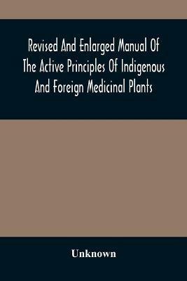 Revised And Enlarged Manual Of The Active Principles Of Indigenous And Foreign Medicinal Plants - cover