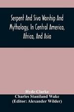Serpent And Siva Worship And Mythology, In Central America, Africa, And Asia. And The Origin Of Serpent Worship. Two Treatises