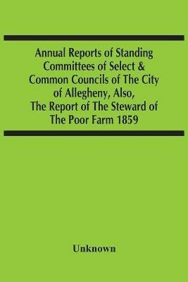 Annual Reports Of Standing Committees Of Select & Common Councils Of The City Of Allegheny, Also, The Report Of The Steward Of The Poor Farm 1859 - cover