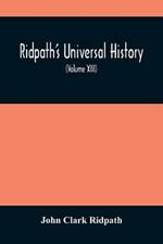 Ridpath'S Universal History: An Account Of The Origin, Primitive Condition And Ethnic Development Of The Great Races Of Mankind, And Of The Principal Events In The Evolution And Progress Of The Civilized Life Among Men And Nations, From Recent And Authentic Sources With A Preliminary