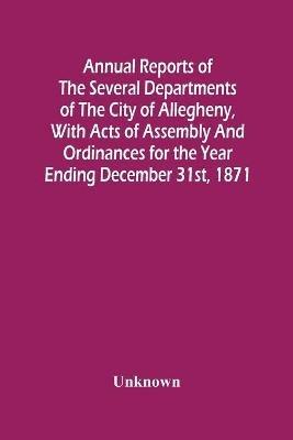 Annual Reports Of The Several Departments Of The City Of Allegheny, With Acts Of Assembly And Ordinances For The Year Ending December 31St, 1871 - cover