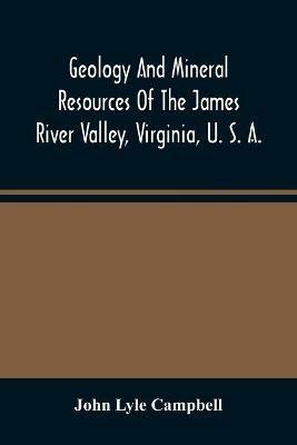 Geology And Mineral Resources Of The James River Valley, Virginia, U. S. A. - John Lyle Campbell - cover