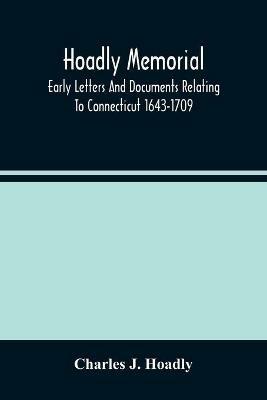 Hoadly Memorial; Early Letters And Documents Relating To Connecticut 1643-1709 - Charles J Hoadly - cover