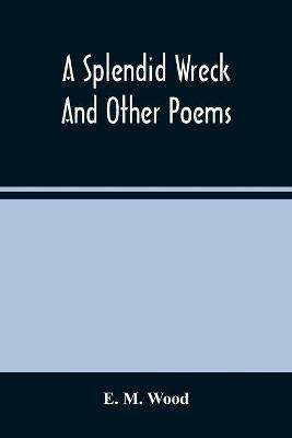 A Splendid Wreck And Other Poems - E M Wood - cover