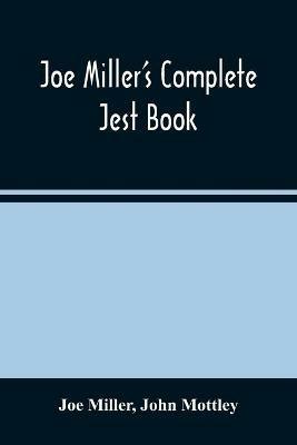 Joe Miller'S Complete Jest Book: Being A Collection Of The Most Excellent Bon Mots, Brilliant Jests, And Striking Anecdotes, In The English Language - Joe Miller,John Mottley - cover