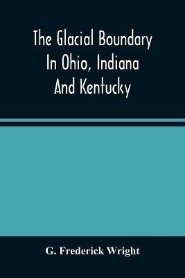 The Glacial Boundary In Ohio, Indiana And Kentucky - G Frederick Wright - cover