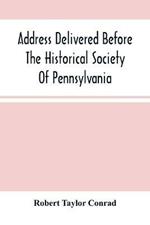 Address Delivered Before The Historical Society Of Pennsylvania: At The Celebration Of The 170Th Anniversary Of The Landing Of Penn, On The First Constitution And Government Of The State Of Pennsylvania