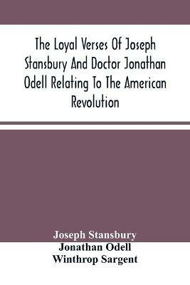 The Loyal Verses Of Joseph Stansbury And Doctor Jonathan Odell Relating To The American Revolution - Joseph Stansbury,Jonathan Odell - cover