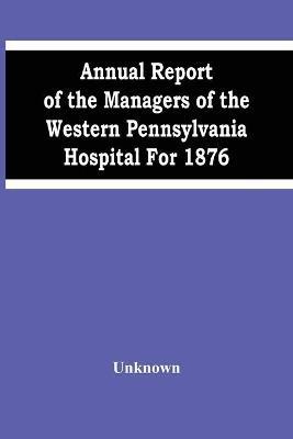 Annual Report Of The Managers Of The Western Pennsylvania Hospital For 1876 - cover