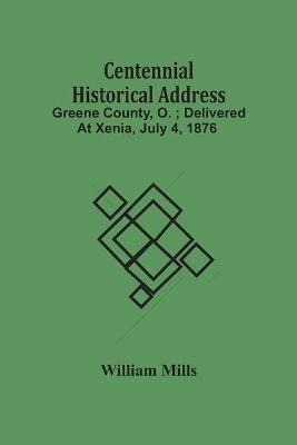 Centennial Historical Address: Greene County, O.; Delivered At Xenia, July 4, 1876 - William Mills - cover