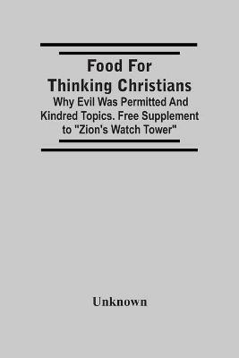 Food For Thinking Christians: Why Evil Was Permitted And Kindred Topics. Free Supplement To Zion'S Watch Tower - cover