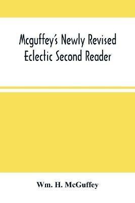 Mcguffey'S Newly Revised Eclectic Second Reader: Containing Progressive Lessons In Reading And Spelling Revised And Emproved - Wm H McGuffey - cover